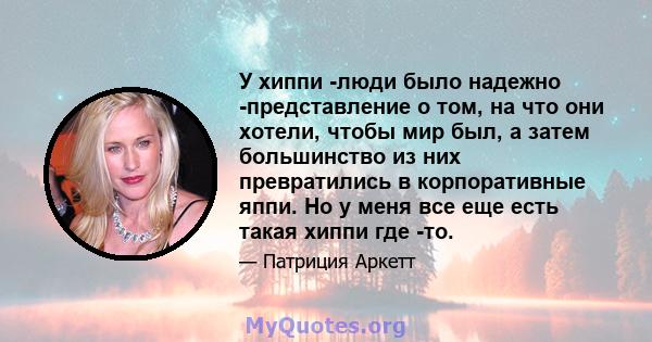 У хиппи -люди было надежно -представление о том, на что они хотели, чтобы мир был, а затем большинство из них превратились в корпоративные яппи. Но у меня все еще есть такая хиппи где -то.