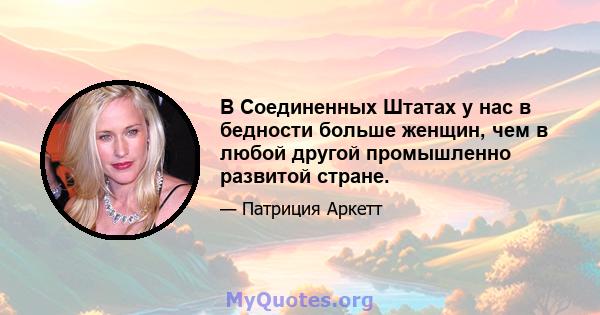 В Соединенных Штатах у нас в бедности больше женщин, чем в любой другой промышленно развитой стране.