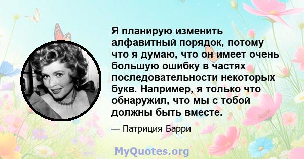 Я планирую изменить алфавитный порядок, потому что я думаю, что он имеет очень большую ошибку в частях последовательности некоторых букв. Например, я только что обнаружил, что мы с тобой должны быть вместе.