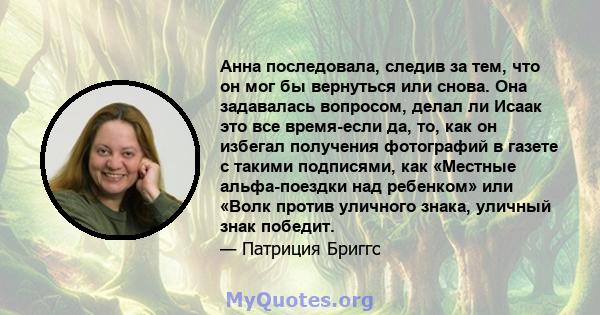 Анна последовала, следив за тем, что он мог бы вернуться или снова. Она задавалась вопросом, делал ли Исаак это все время-если да, то, как он избегал получения фотографий в газете с такими подписями, как «Местные