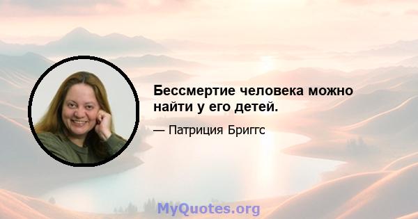 Бессмертие человека можно найти у его детей.