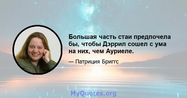 Большая часть стаи предпочела бы, чтобы Дэррил сошел с ума на них, чем Ауриеле.