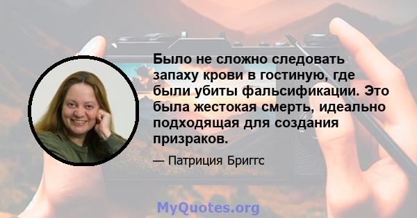 Было не сложно следовать запаху крови в гостиную, где были убиты фальсификации. Это была жестокая смерть, идеально подходящая для создания призраков.