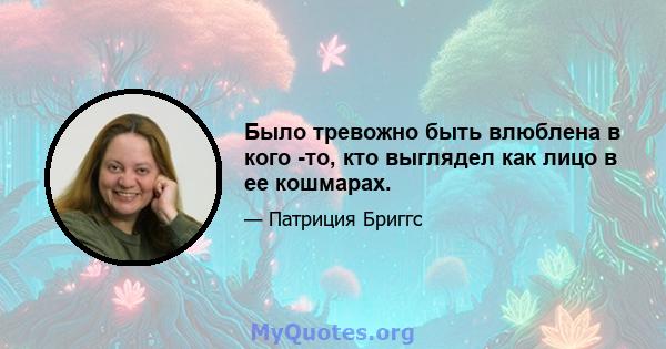 Было тревожно быть влюблена в кого -то, кто выглядел как лицо в ее кошмарах.