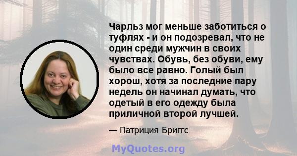 Чарльз мог меньше заботиться о туфлях - и он подозревал, что не один среди мужчин в своих чувствах. Обувь, без обуви, ему было все равно. Голый был хорош, хотя за последние пару недель он начинал думать, что одетый в