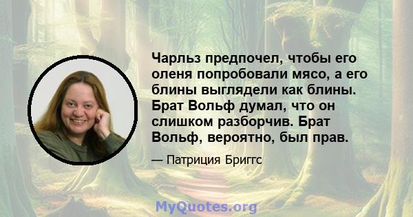 Чарльз предпочел, чтобы его оленя попробовали мясо, а его блины выглядели как блины. Брат Вольф думал, что он слишком разборчив. Брат Вольф, вероятно, был прав.