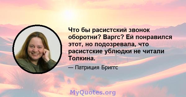 Что бы расистский звонок оборотни? Варгс? Ей понравился этот, но подозревала, что расистские ублюдки не читали Толкина.