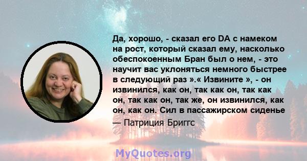 Да, хорошо, - сказал его DA с намеком на рост, который сказал ему, насколько обеспокоенным Бран был о нем, - это научит вас уклоняться немного быстрее в следующий раз ».« Извините », - он извинился, как он, так как он,