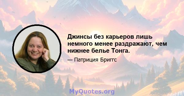 Джинсы без карьеров лишь немного менее раздражают, чем нижнее белье Тонга.