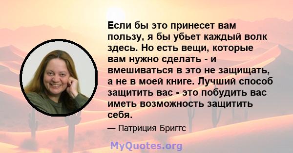 Если бы это принесет вам пользу, я бы убьет каждый волк здесь. Но есть вещи, которые вам нужно сделать - и вмешиваться в это не защищать, а не в моей книге. Лучший способ защитить вас - это побудить вас иметь