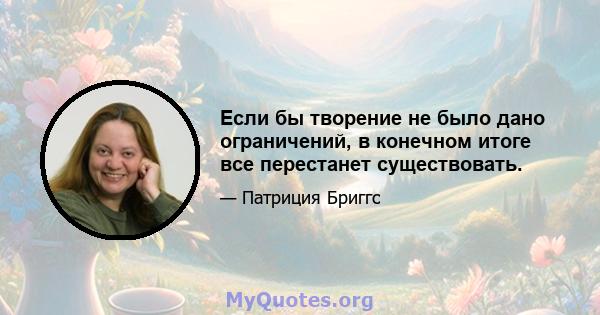 Если бы творение не было дано ограничений, в конечном итоге все перестанет существовать.