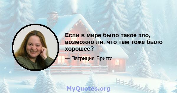 Если в мире было такое зло, возможно ли, что там тоже было хорошее?