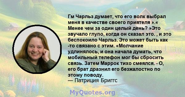 Гм Чарльз думает, что его волк выбрал меня в качестве своего приятеля ».« Менее чем за один целый день? »Это звучало глупо, когда он сказал это. , и это беспокоило Чарльз. Это может быть как -то связано с этим.