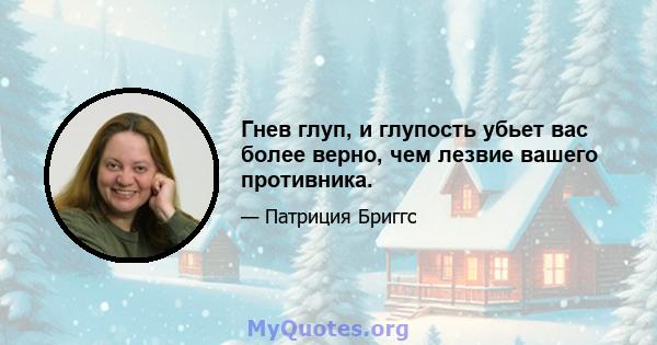 Гнев глуп, и глупость убьет вас более верно, чем лезвие вашего противника.