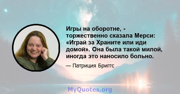 Игры на оборотне, - торжественно сказала Мерси: «Играй за Храните или иди домой». Она была такой милой, иногда это наносило больно.