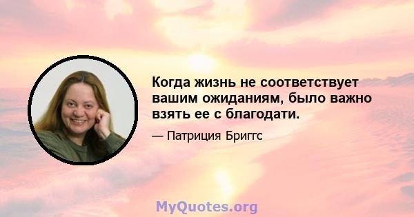 Когда жизнь не соответствует вашим ожиданиям, было важно взять ее с благодати.