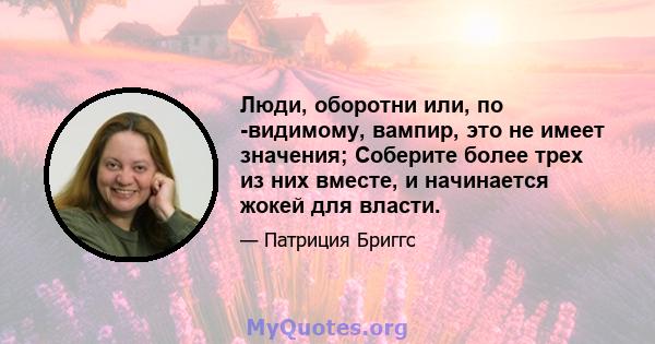 Люди, оборотни или, по -видимому, вампир, это не имеет значения; Соберите более трех из них вместе, и начинается жокей для власти.