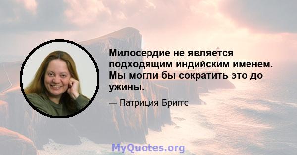 Милосердие не является подходящим индийским именем. Мы могли бы сократить это до ужины.