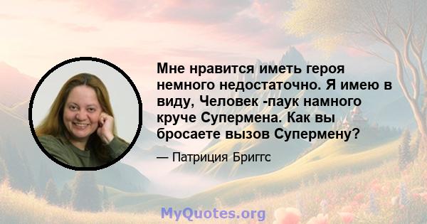 Мне нравится иметь героя немного недостаточно. Я имею в виду, Человек -паук намного круче Супермена. Как вы бросаете вызов Супермену?