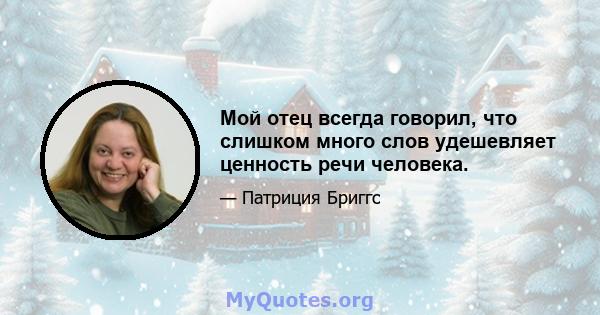 Мой отец всегда говорил, что слишком много слов удешевляет ценность речи человека.