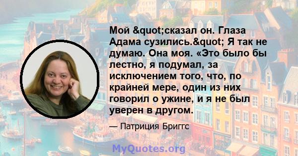 Мой "сказал он. Глаза Адама сузились." Я так не думаю. Она моя. «Это было бы лестно, я подумал, за исключением того, что, по крайней мере, один из них говорил о ужине, и я не был уверен в другом.