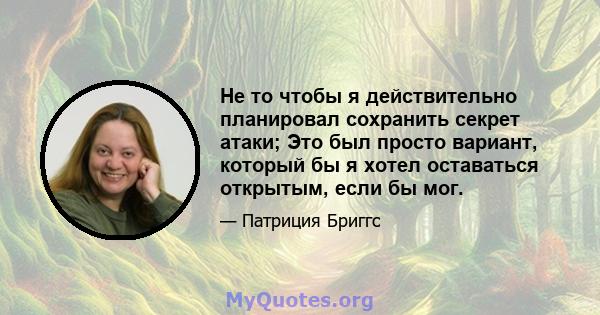 Не то чтобы я действительно планировал сохранить секрет атаки; Это был просто вариант, который бы я хотел оставаться открытым, если бы мог.