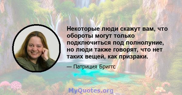 Некоторые люди скажут вам, что обороты могут только подключиться под полнолуние, но люди также говорят, что нет таких вещей, как призраки.