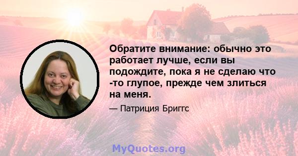 Обратите внимание: обычно это работает лучше, если вы подождите, пока я не сделаю что -то глупое, прежде чем злиться на меня.