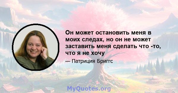 Он может остановить меня в моих следах, но он не может заставить меня сделать что -то, что я не хочу