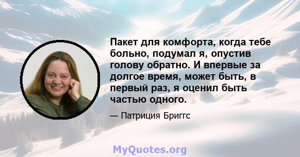 Пакет для комфорта, когда тебе больно, подумал я, опустив голову обратно. И впервые за долгое время, может быть, в первый раз, я оценил быть частью одного.