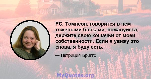 РС. Томпсон, говорится в нем тяжелыми блоками, пожалуйста, держите свою кошачьи от моей собственности. Если я увижу это снова, я буду есть.