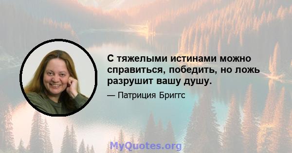 С тяжелыми истинами можно справиться, победить, но ложь разрушит вашу душу.