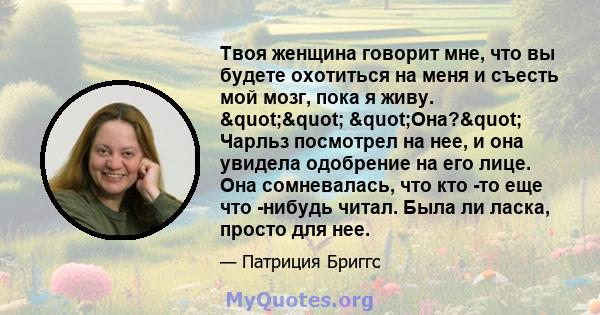 Твоя женщина говорит мне, что вы будете охотиться на меня и съесть мой мозг, пока я живу. "" "Она?" Чарльз посмотрел на нее, и она увидела одобрение на его лице. Она сомневалась, что кто -то еще что