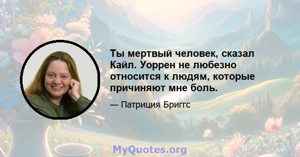 Ты мертвый человек, сказал Кайл. Уоррен не любезно относится к людям, которые причиняют мне боль.