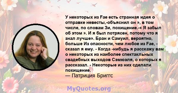 У некоторых из Fae есть странная идея о отправке невесты,-объяснил он », в том числе, по словам Зи, похищение.-« Я забыл об этом ». И я был потрясен, потому что я знал лучше». Бран и Самуил, вероятно, больше Из