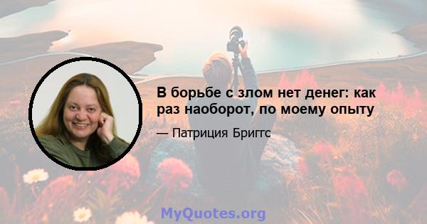 В борьбе с злом нет денег: как раз наоборот, по моему опыту