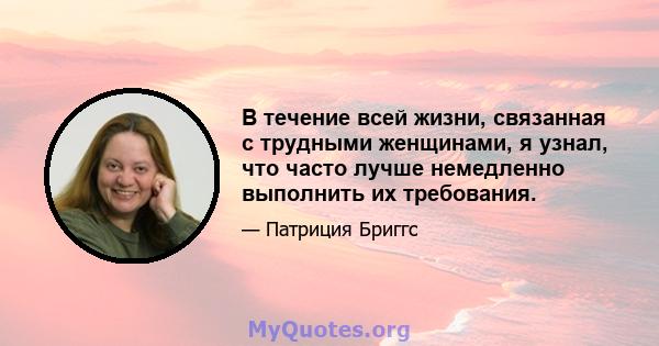 В течение всей жизни, связанная с трудными женщинами, я узнал, что часто лучше немедленно выполнить их требования.