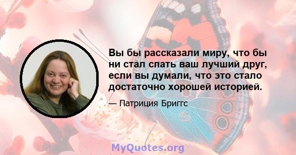 Вы бы рассказали миру, что бы ни стал спать ваш лучший друг, если вы думали, что это стало достаточно хорошей историей.