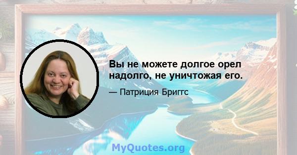 Вы не можете долгое орел надолго, не уничтожая его.