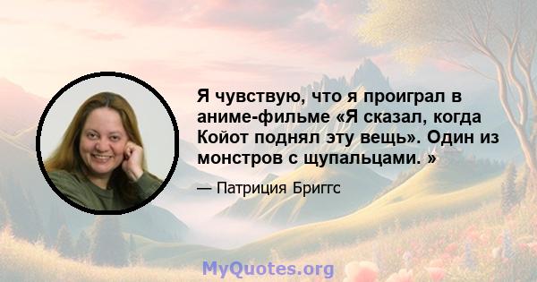 Я чувствую, что я проиграл в аниме-фильме «Я сказал, когда Койот поднял эту вещь». Один из монстров с щупальцами. »