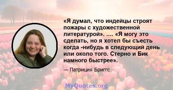 «Я думал, что индейцы строят пожары с художественной литературой». .... «Я могу это сделать, но я хотел бы съесть когда -нибудь в следующий день или около того. Стерно и Бик намного быстрее».