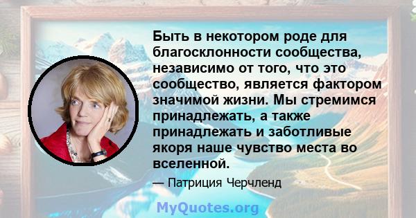 Быть в некотором роде для благосклонности сообщества, независимо от того, что это сообщество, является фактором значимой жизни. Мы стремимся принадлежать, а также принадлежать и заботливые якоря наше чувство места во