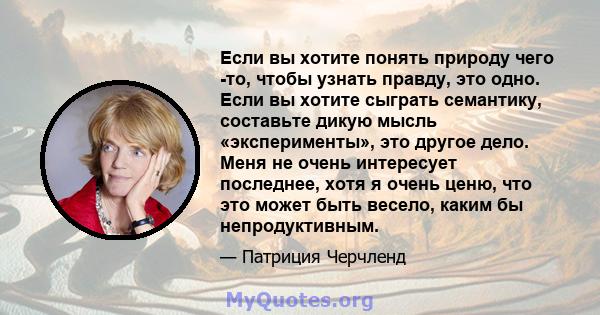 Если вы хотите понять природу чего -то, чтобы узнать правду, это одно. Если вы хотите сыграть семантику, составьте дикую мысль «эксперименты», это другое дело. Меня не очень интересует последнее, хотя я очень ценю, что