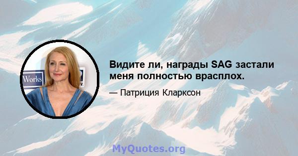 Видите ли, награды SAG застали меня полностью врасплох.