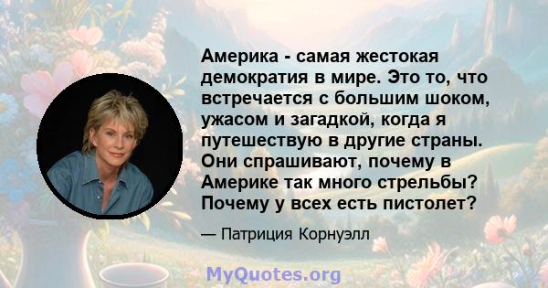 Америка - самая жестокая демократия в мире. Это то, что встречается с большим шоком, ужасом и загадкой, когда я путешествую в другие страны. Они спрашивают, почему в Америке так много стрельбы? Почему у всех есть