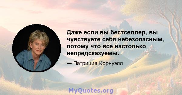 Даже если вы бестселлер, вы чувствуете себя небезопасным, потому что все настолько непредсказуемы.