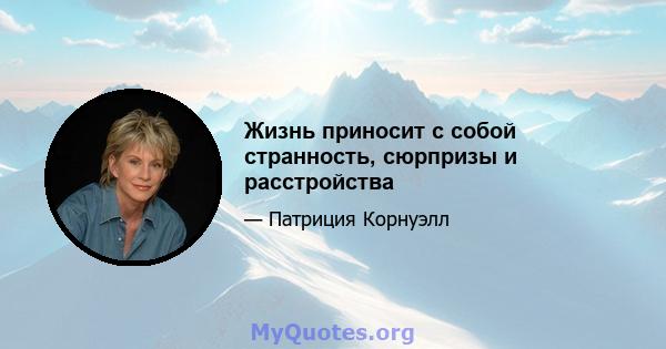 Жизнь приносит с собой странность, сюрпризы и расстройства