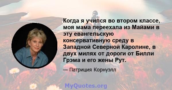 Когда я учился во втором классе, моя мама переехала из Майами в эту евангельскую консервативную среду в Западной Северной Каролине, в двух милях от дороги от Билли Грэма и его жены Рут.