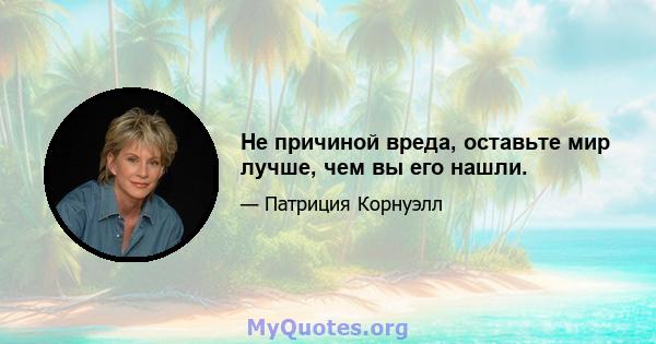 Не причиной вреда, оставьте мир лучше, чем вы его нашли.