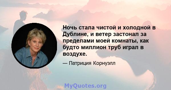 Ночь стала чистой и холодной в Дублине, и ветер застонал за пределами моей комнаты, как будто миллион труб играл в воздухе.